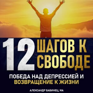 12 ШАГОВ К СВОБОДЕ - Победа над Депрессией и Возвращение к Жизни (Аудио)